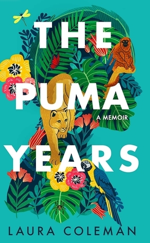 The Puma Years: A Memoir of Love and Transformation in the Bolivian Jungle by Laura Coleman