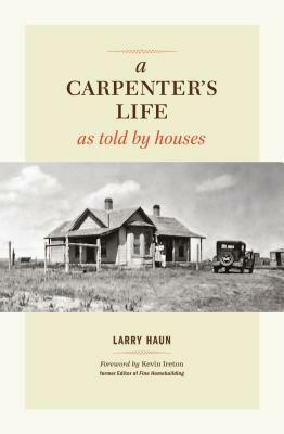 A Carpenter's Life as Told by Houses by Larry Haun