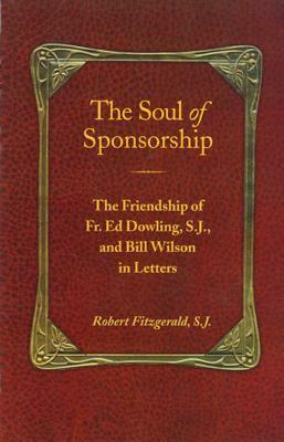 The Soul of Sponsorship: The Friendship of Fr. Ed Dowling, S.J. and Bill Wilson in Letters by Robert Fitzgerald