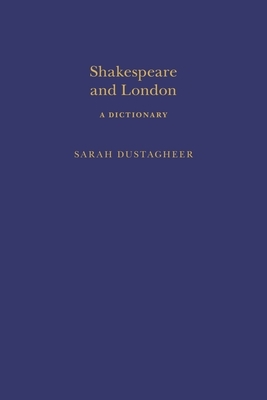 Shakespeare and London: A Dictionary by Sarah Dustagheer