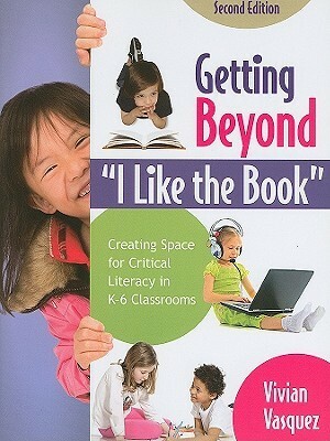 Getting Beyond I Like the Book: Creating Space for Critical Literacy in K-6 Classrooms by Vivian Maria Vasquez