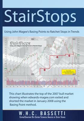 StairStops Using John Magee's Basing Points to Ratchet Stops in Trends: Using John Magee's Basing Points to Ratchet Stops in Trends by W. H. C. Bassetti