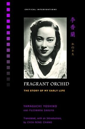 Fragrant Orchid: The Story of My Early Life (Critical Interventions) by Chia-ning Chang, Fujiwara Sakuya, Yoshiko Yamaguchi