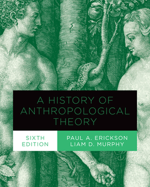 A History of Anthropological Theory, Sixth Edition by Paul A. Erickson, Liam D. Murphy