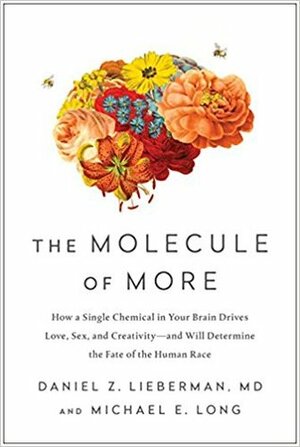 The Molecule of More: How a Single Chemical in Your Brain Drives Love, Sex, and Creativity--and Will Determine the Fate of the Human Race by Michael E. Long, Daniel Z. Lieberman