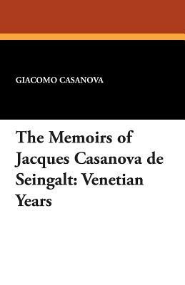 The Memoirs of Jacques Casanova de Seingalt: Venetian Years by Giacomo Casanova