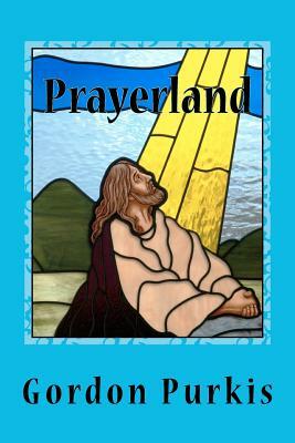 Prayerland: Poems 2011 by Gordon Purkis
