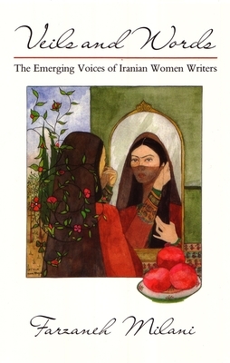 Veils and Words: The Emerging Voices of Iranian Women Writers by Farzaneh Milani