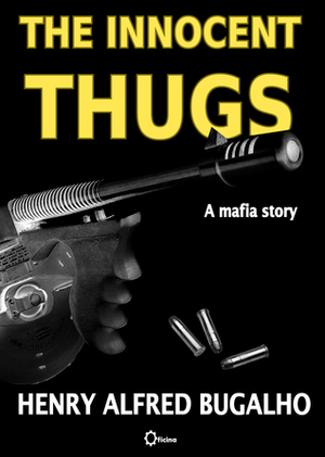 The Innocent Thugs: a Mafia Story by Henry Alfred Bugalho