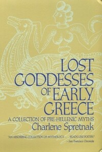 Lost Goddesses of Early Greece: A Collection of Pre-Hellenic Myths by Charlene Spretnak