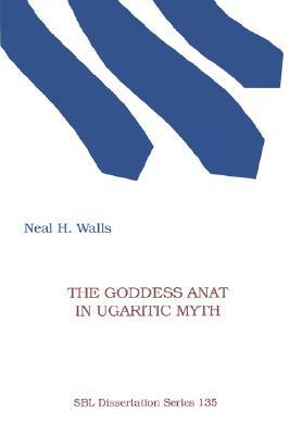 The Goddess Anat in Ugaritic Myth by Neal H. Walls