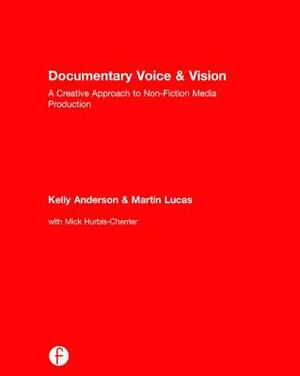 Documentary Voice & Vision: A Creative Approach to Non-Fiction Media Production by Kelly Anderson, Martin Lucas