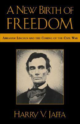 A New Birth of Freedom: Abraham Lincoln and the Coming of the Civil War by Harry V. Jaffa