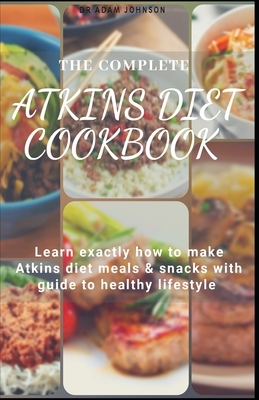 The Complete Atkins Diet Cookbook: Learn Exactly How to Make Atkins Diet Meals with Guide to Healthy Lifestyle by Adam Johnson