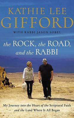 The Rock, the Road, and the Rabbi: My Journey Into the Heart of Scriptural Faith and the Land Where It All Began by Kathie Lee Gifford