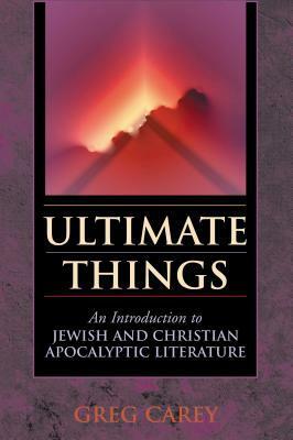 Ultimate Things: An Introduction to Jewish and Christian Apocalyptic Literature by Greg Carey