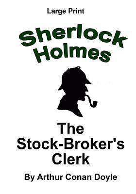 The Stock Broker's Clerk: Sherlock Holmes in Large Print by Arthur Conan Doyle
