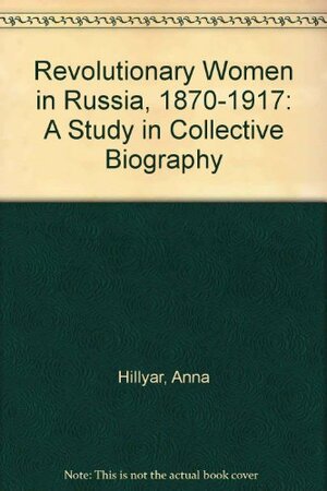 Revolutionary Women in Russia, 1870-1917: A Study in Collective Biography by Jane McDermid, Anna Hillyar