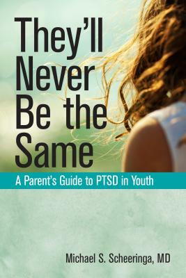 They'll Never Be the Same: A Parent's Guide to Ptsd in Youth by Michael S. Scheeringa