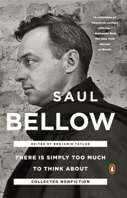 There Is Simply Too Much to Think about: Collected Nonfiction by Saul Bellow