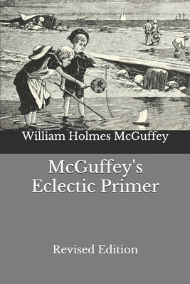 McGuffey's Eclectic Primer: Revised Edition by William Holmes McGuffey