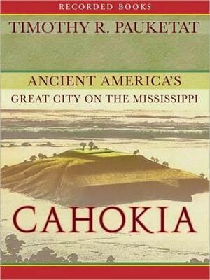 Cahokia: Ancient America's Great City On The Mississippi by Timothy R. Pauketat, George K. Wilson