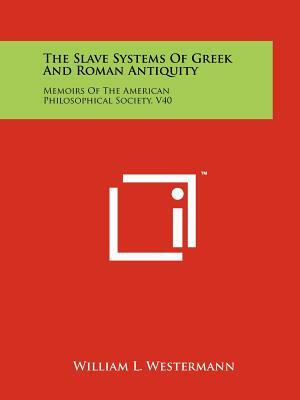 The Slave Systems Of Greek And Roman Antiquity by William Linn Westermann