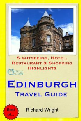 Edinburgh Travel Guide: Sightseeing, Hotel, Restaurant & Shopping Highlights by Richard Wright