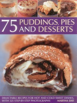 75 Puddings, Pies & Desserts: Delectable Recipes for Hot and Cold Sweet Dishes, with 300 Step-By-Step Photographs by Martha Day