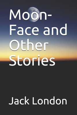 Moon-Face and Other Stories by Jack London