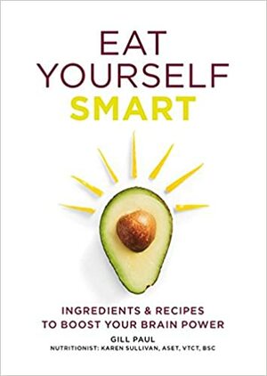 Eat Yourself Smart: Ingredients & recipes to boost your brain power by Gill Paul
