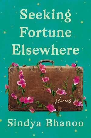 Seeking Fortune Elsewhere: Stories by Sindya Bhanoo