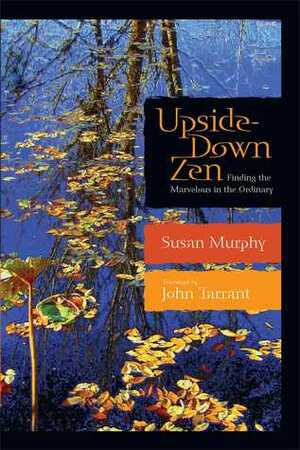 Upside-Down Zen: Finding the Marvelous in the Ordinary by Susan Murphy, John Tarrant