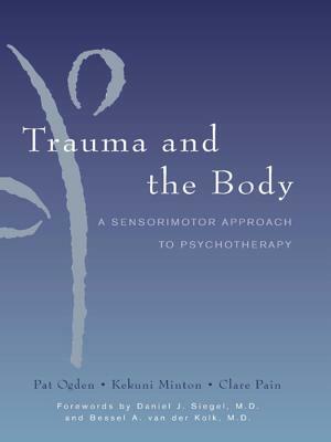 Trauma and the Body: A Sensorimotor Approach to Psychotherapy by Kekuni Minton, Clare Pain, Pat Ogden