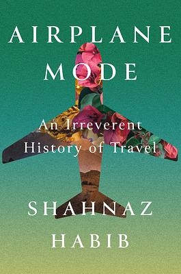 Airplane Mode: An Irreverent History of Travel by Shahnaz Habib