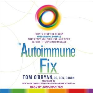 The Autoimmune Fix: How to Stop the Hidden Autoimmune Damage That Keeps You Sick, Fat, and Tired Before It Turns Into Disease by Tom O'Bryan