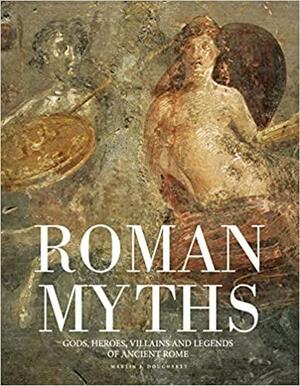 Roman Myths: Gods, Heroes, Villains and Legends of Ancient Rome by Martin J. Dougherty