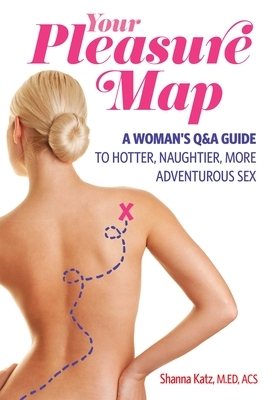 Pleasure Map: A Q&a, Pick-Your-Passion Approach for Hotter, Naughtier, More Adventurous Sex by Shanna Katz