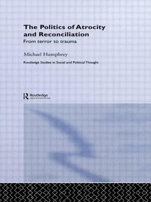 The Politics of Atrocity and Reconciliation: From Terror to Trauma by Michael Humphrey