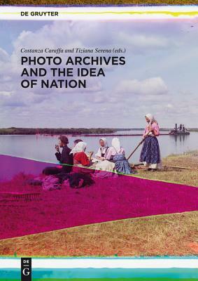 Photo Archives and the Idea of Nation by Costanza Caraffa, Tiziana Serena