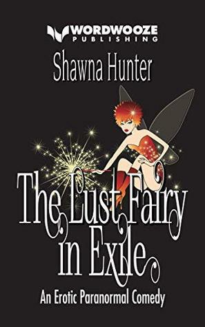 The Lust Fairy in Exile: An Erotic Paranormal Comedy by Shawna Hunter