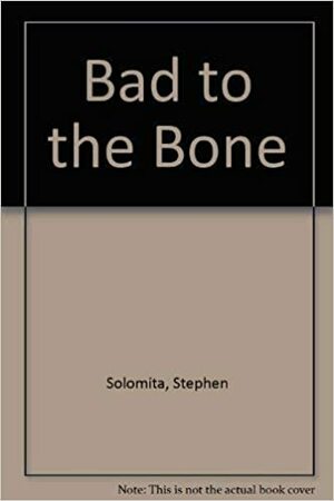 Bad To The Bone by Stephen Solomita