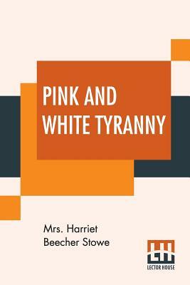 Pink And White Tyranny: A Society Novel. by Harriet Beecher Stowe