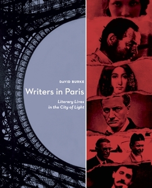 Writers In Paris: Literary Lives in the City of Light by David Burke