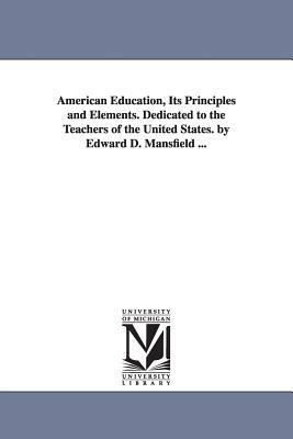 American Education, Its Principles and Elements. Dedicated to the Teachers of the United States. by Edward D. Mansfield ... by Edward Deering Mansfield