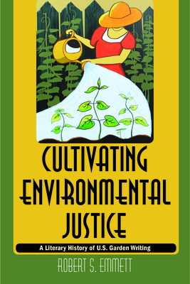 Cultivating Environmental Justice: A Literary History of U.S. Garden Writing by Robert Emmett