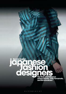 Japanese Fashion Designers: The Work and Influence of Issey Miyake, Yohji Yamamotom, and Rei Kawakubo by Bonnie English