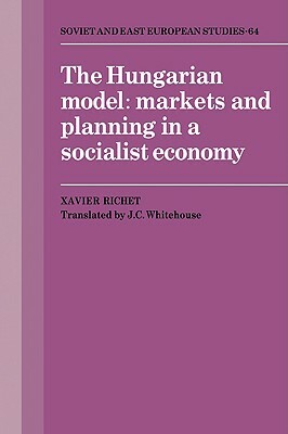 The Hungarian Model: Markets and Planning in a Socialist Economy by Xavier Richet