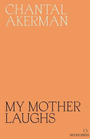My Mother Laughs by Chantal Akerman, Eileen Myles, Daniella Shreir