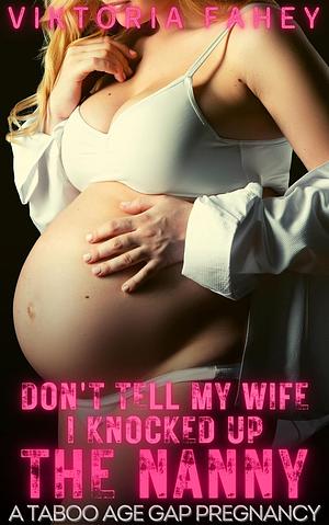 Don't Tell My Wife I Knocked Up The Nanny: A Forbidden Taboo Age Gap Pregnancy by Viktoria Fahey